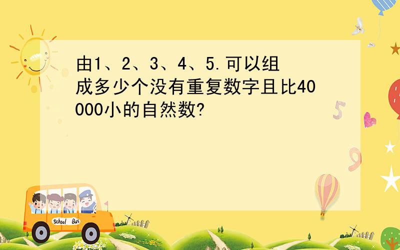 由1、2、3、4、5.可以组成多少个没有重复数字且比40000小的自然数?