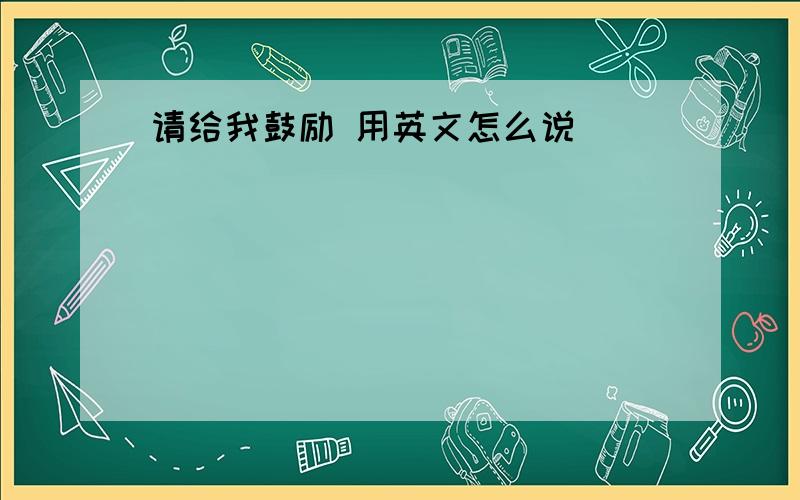 请给我鼓励 用英文怎么说