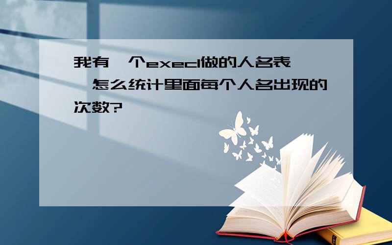 我有一个execl做的人名表,怎么统计里面每个人名出现的次数?