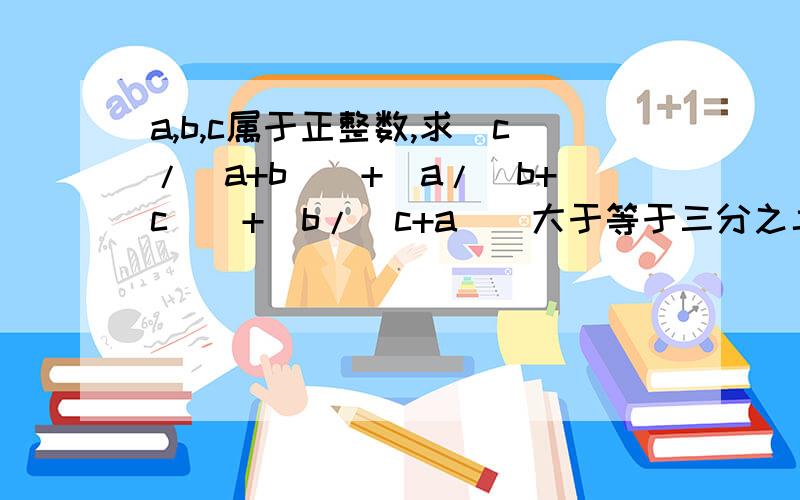 a,b,c属于正整数,求(c/(a+b))+(a/(b+c))+(b/(c+a))大于等于三分之二