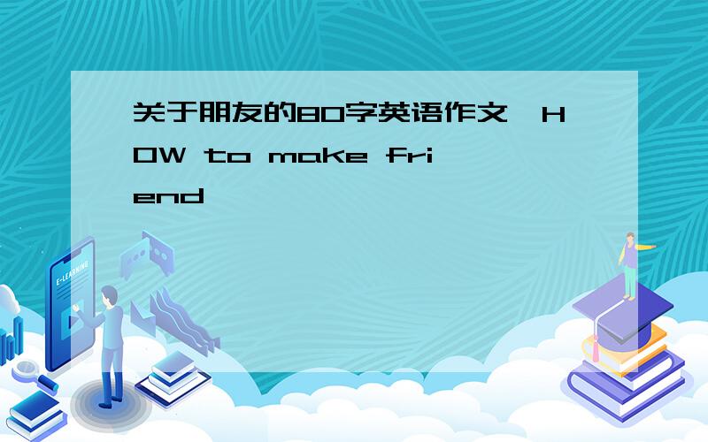 关于朋友的80字英语作文＂H0W to make friend ＂