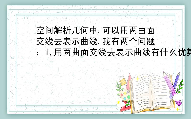 空间解析几何中,可以用两曲面交线去表示曲线.我有两个问题：1,用两曲面交线去表示曲线有什么优势?或者