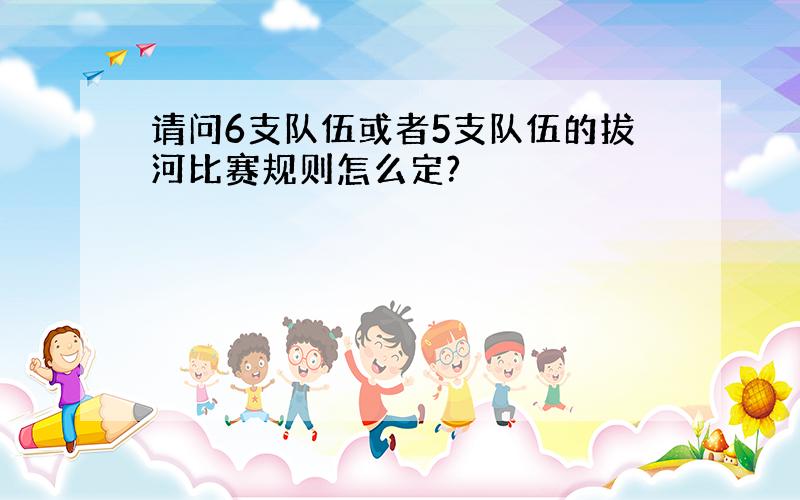 请问6支队伍或者5支队伍的拔河比赛规则怎么定?