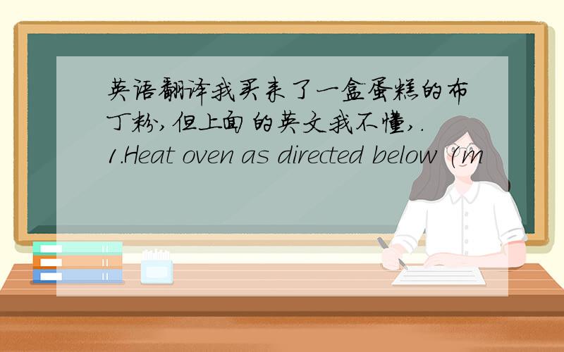 英语翻译我买来了一盒蛋糕的布丁粉,但上面的英文我不懂,.1.Heat oven as directed below (m