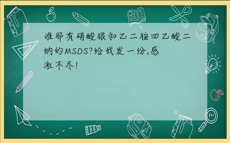 谁那有硝酸银和乙二胺四乙酸二纳的MSDS?给我发一份,感激不尽!