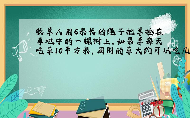 牧羊人用6米长的绳子把羊拴在草地中的一棵树上,如果羊每天吃草10平方米,周围的草大约可以吃几天?