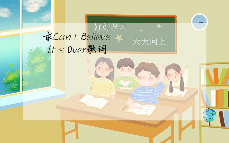 求Can t Believe It s Over歌词