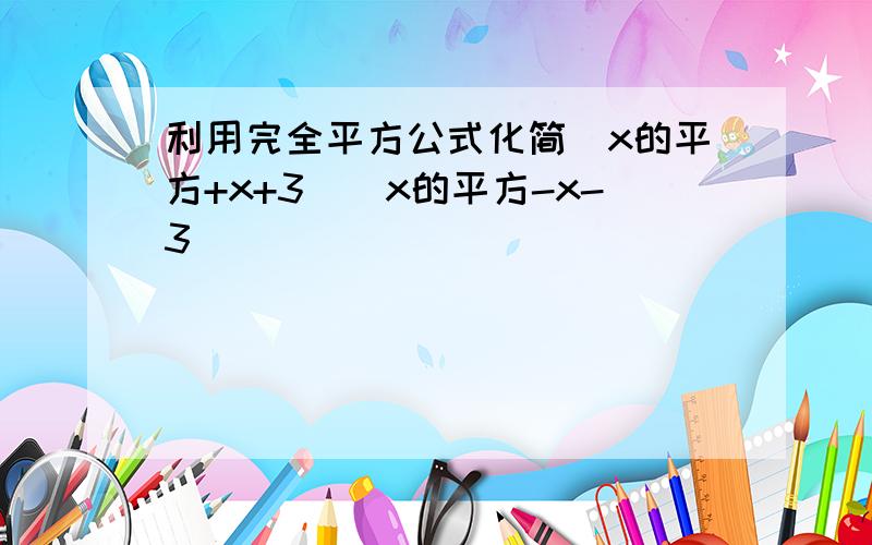 利用完全平方公式化简(x的平方+x+3)(x的平方-x-3)