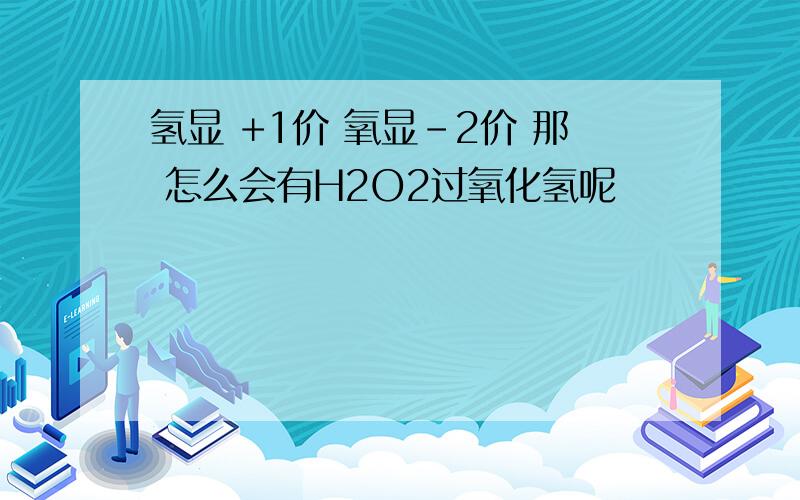 氢显 +1价 氧显-2价 那 怎么会有H2O2过氧化氢呢