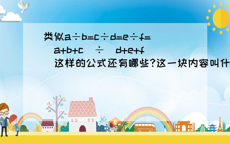 类似a÷b=c÷d=e÷f=(a+b+c)÷(d+e+f)这样的公式还有哪些?这一块内容叫什么名字?