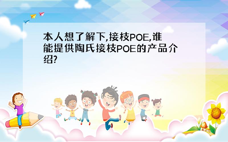 本人想了解下,接枝POE,谁能提供陶氏接枝POE的产品介绍?