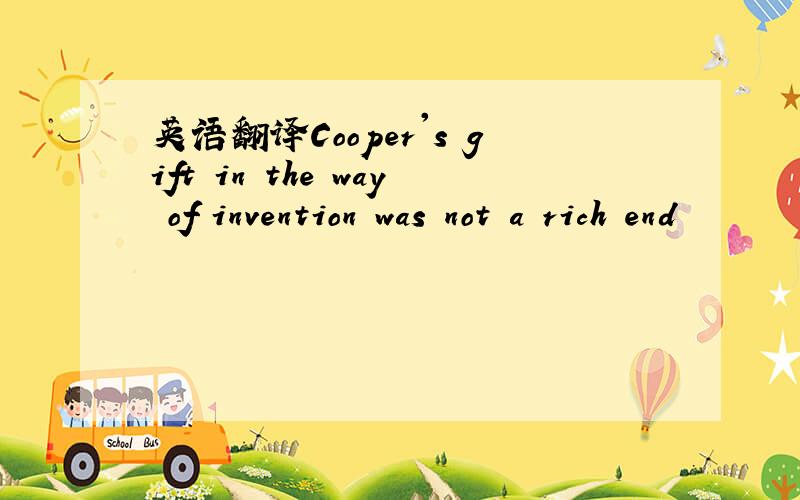 英语翻译Cooper's gift in the way of invention was not a rich end