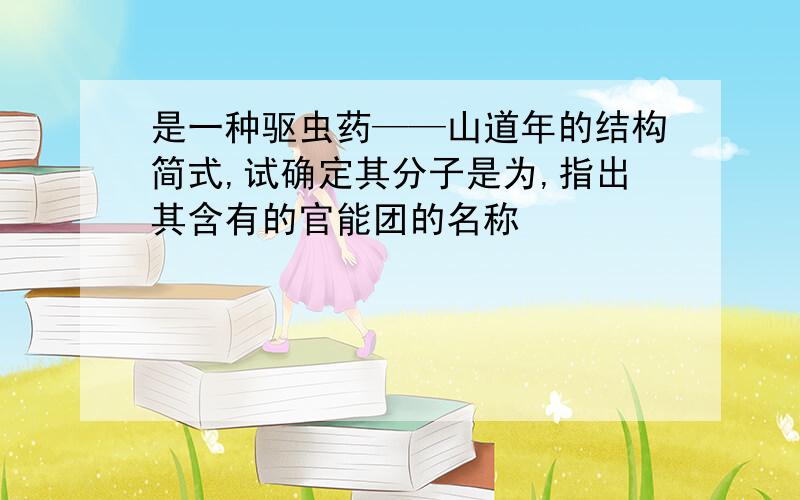 是一种驱虫药——山道年的结构简式,试确定其分子是为,指出其含有的官能团的名称