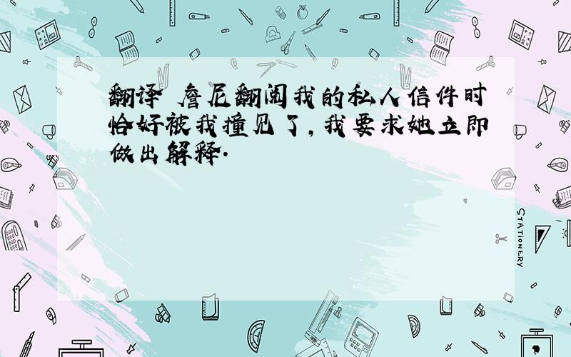 翻译 詹尼翻阅我的私人信件时恰好被我撞见了,我要求她立即做出解释.