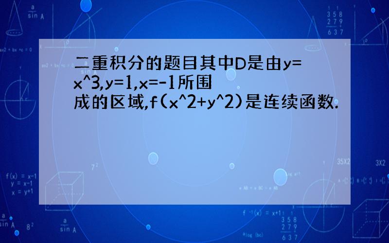 二重积分的题目其中D是由y=x^3,y=1,x=-1所围成的区域,f(x^2+y^2)是连续函数.