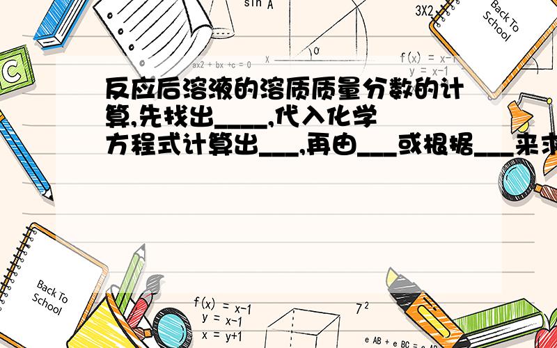 反应后溶液的溶质质量分数的计算,先找出____,代入化学方程式计算出___,再由___或根据___来求出溶液的质量