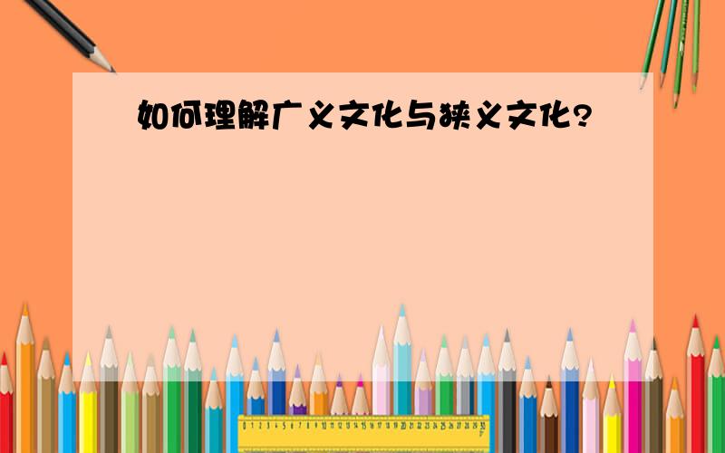 如何理解广义文化与狭义文化?