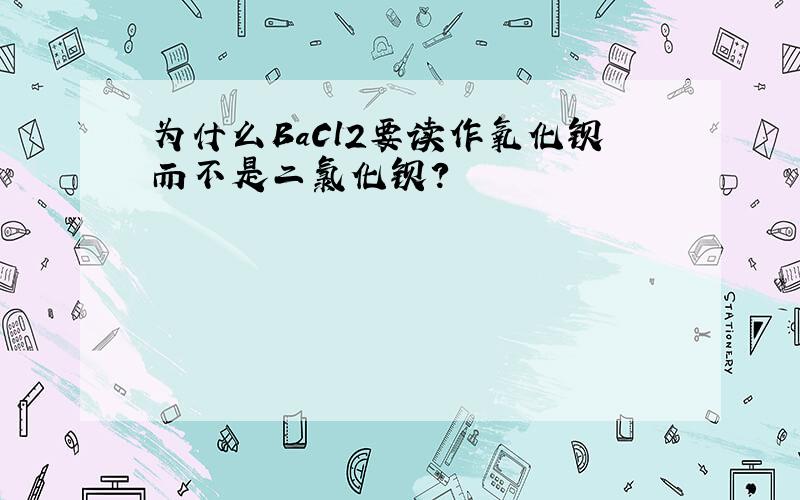 为什么BaCl2要读作氧化钡而不是二氯化钡?