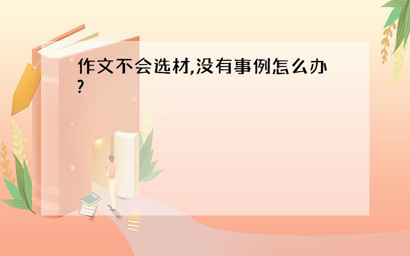 作文不会选材,没有事例怎么办?