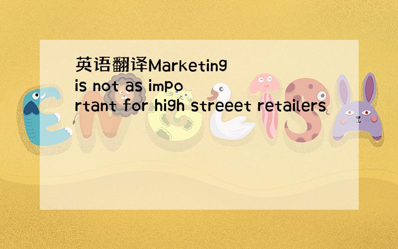 英语翻译Marketing is not as important for high streeet retailers