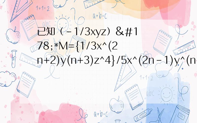 已知（-1/3xyz）²*M={1/3x^(2n+2)y(n+3)z^4}/5x^(2n-1)y^(n+1)z