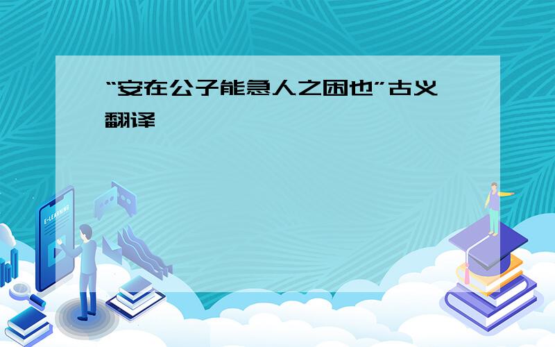 “安在公子能急人之困也”古义翻译