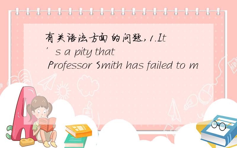 有关语法方面的问题,1.It’s a pity that Professor Smith has failed to m