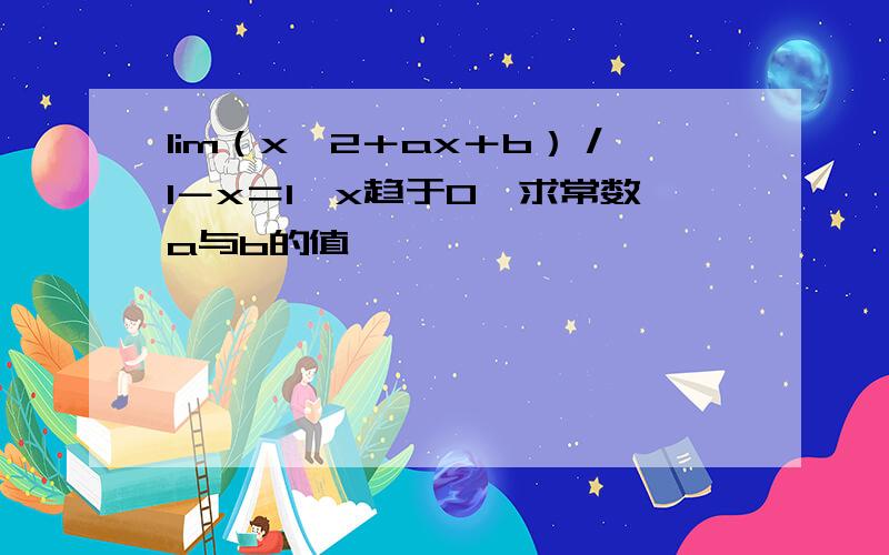 lim（x＾2＋ax＋b）／1－x＝1,x趋于0,求常数a与b的值