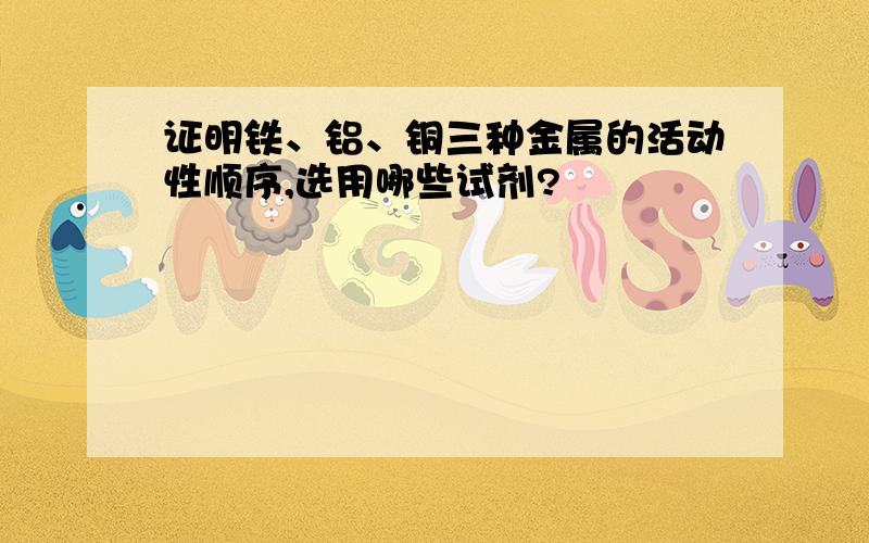 证明铁、铝、铜三种金属的活动性顺序,选用哪些试剂?