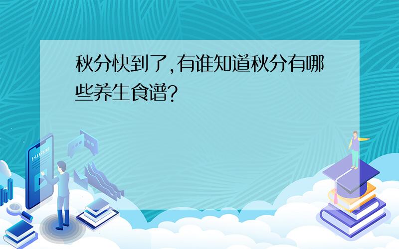 秋分快到了,有谁知道秋分有哪些养生食谱?