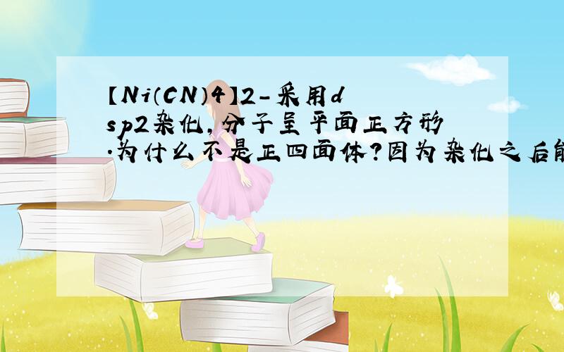 【Ni（CN）4】2-采用dsp2杂化,分子呈平面正方形.为什么不是正四面体?因为杂化之后能量一样啊,应该按正四面体排吧