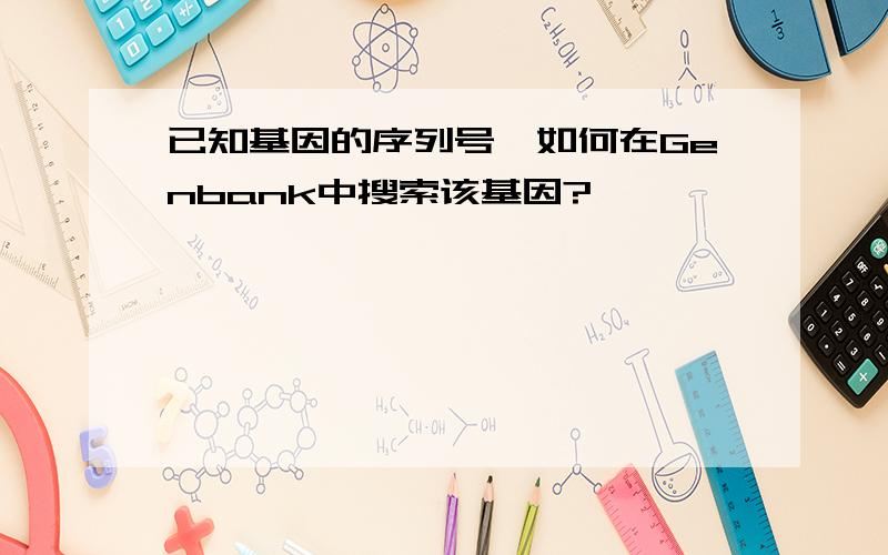 已知基因的序列号,如何在Genbank中搜索该基因?