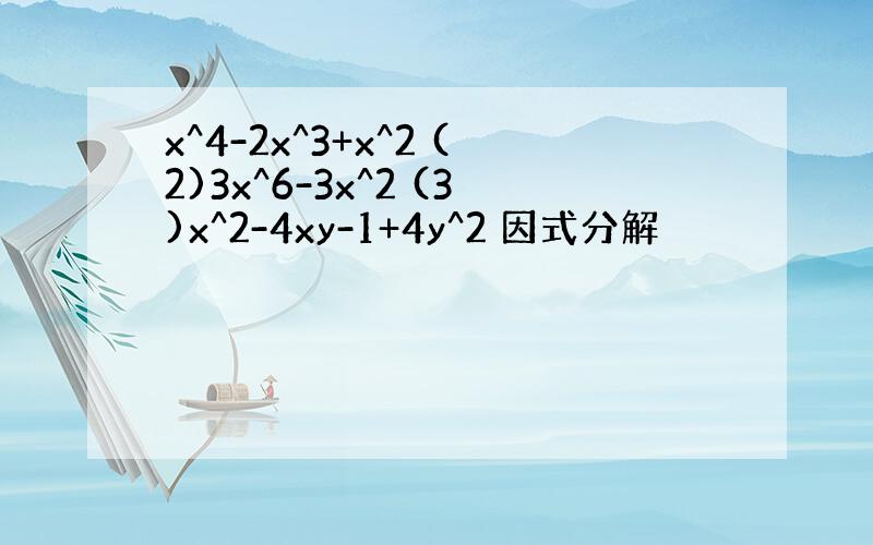 x^4-2x^3+x^2 (2)3x^6-3x^2 (3)x^2-4xy-1+4y^2 因式分解