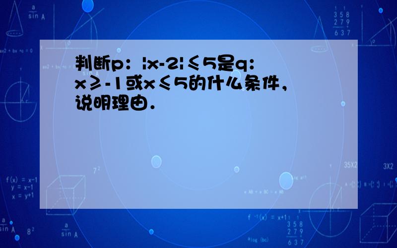 判断p：|x-2|≤5是q：x≥-1或x≤5的什么条件，说明理由．