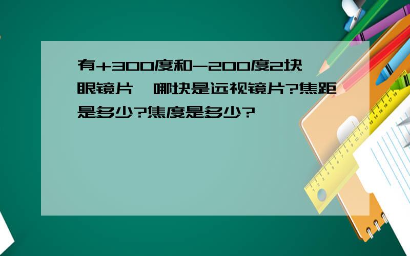 有+300度和-200度2块眼镜片,哪块是远视镜片?焦距是多少?焦度是多少?