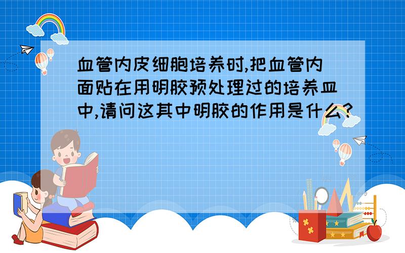 血管内皮细胞培养时,把血管内面贴在用明胶预处理过的培养皿中,请问这其中明胶的作用是什么?