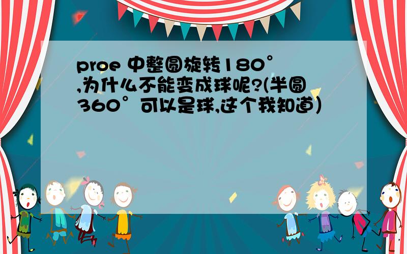 proe 中整圆旋转180°,为什么不能变成球呢?(半圆360°可以是球,这个我知道）