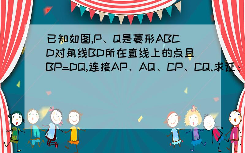 已知如图,P、Q是菱形ABCD对角线BD所在直线上的点且BP=DQ,连接AP、AQ、CP、CQ.求证：四边形APCQ是菱