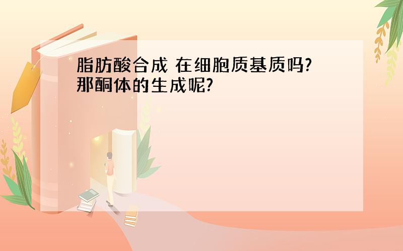 脂肪酸合成 在细胞质基质吗?那酮体的生成呢?