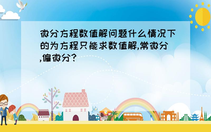 微分方程数值解问题什么情况下的为方程只能求数值解,常微分,偏微分?