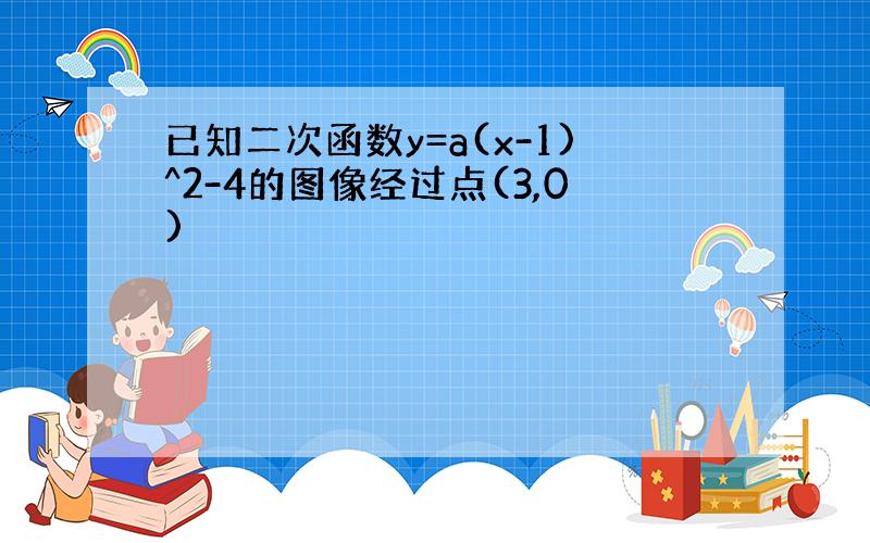 已知二次函数y=a(x-1)^2-4的图像经过点(3,0)