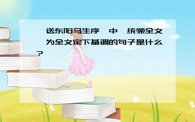 《送东阳马生序》中,统领全文,为全文定下基调的句子是什么?