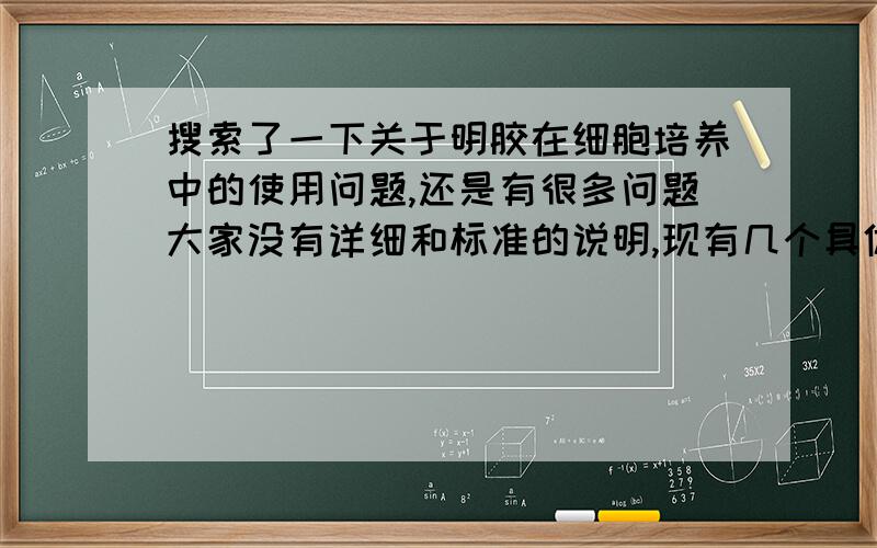 搜索了一下关于明胶在细胞培养中的使用问题,还是有很多问题大家没有详细和标准的说明,现有几个具体问题,1.明胶溶液配置的问