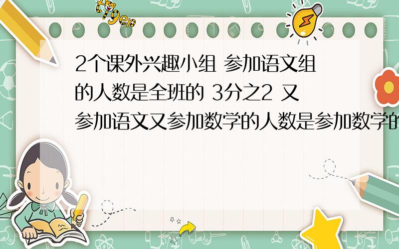 2个课外兴趣小组 参加语文组的人数是全班的 3分之2 又参加语文又参加数学的人数是参加数学的 3分之2 另外有4人语文