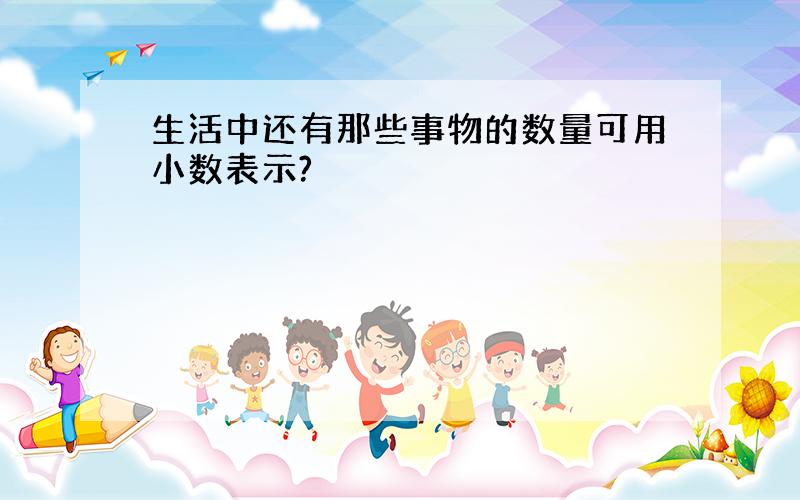 生活中还有那些事物的数量可用小数表示?