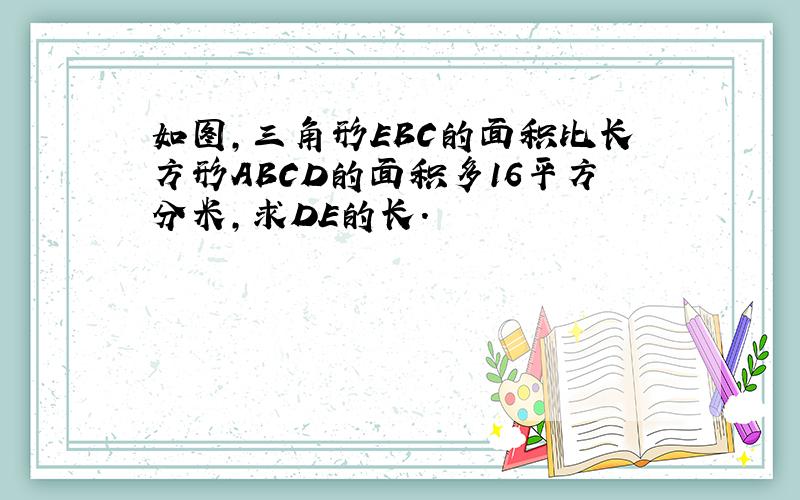 如图,三角形EBC的面积比长方形ABCD的面积多16平方分米,求DE的长.