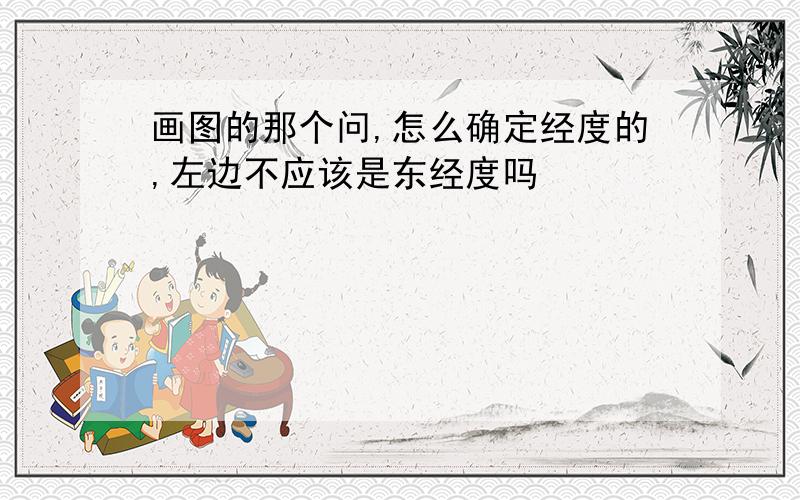 画图的那个问,怎么确定经度的,左边不应该是东经度吗