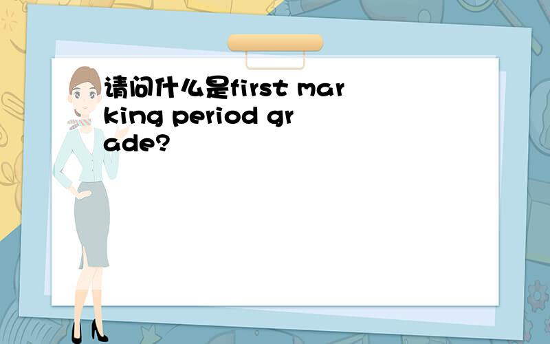 请问什么是first marking period grade?