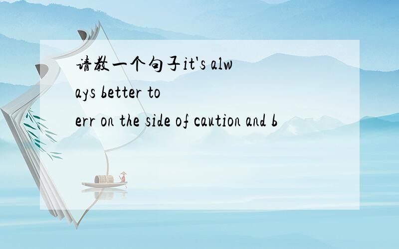 请教一个句子it's always better to err on the side of caution and b