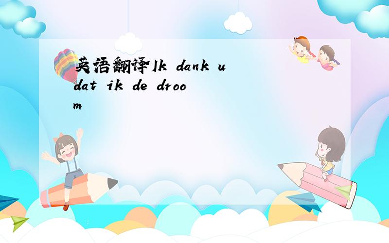 英语翻译Ik dank u dat ik de droom